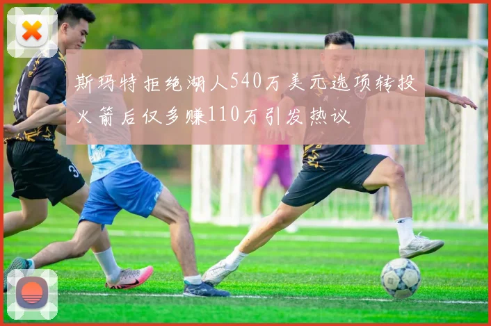 斯玛特拒绝湖人540万美元选项转投火箭后仅多赚110万引发热议
