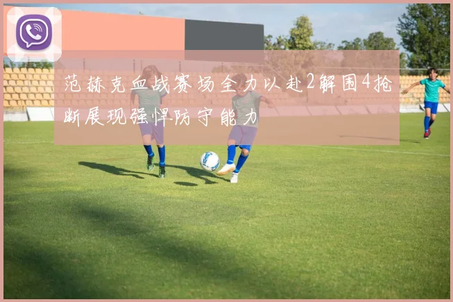 范赫克血战赛场全力以赴2解围4抢断展现强悍防守能力