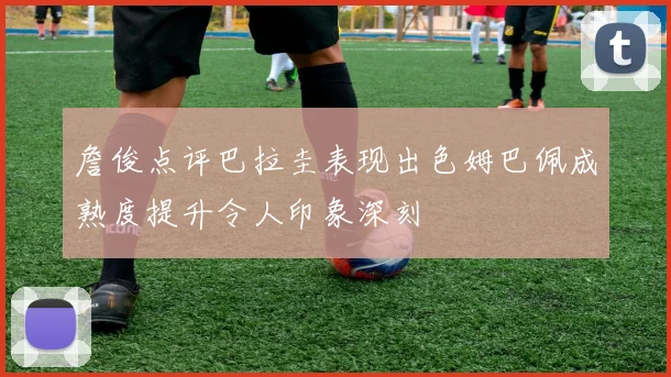 詹俊点评巴拉圭表现出色姆巴佩成熟度提升令人印象深刻