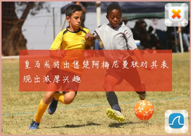 皇马或将出售楚阿梅尼曼联对其表现出浓厚兴趣
