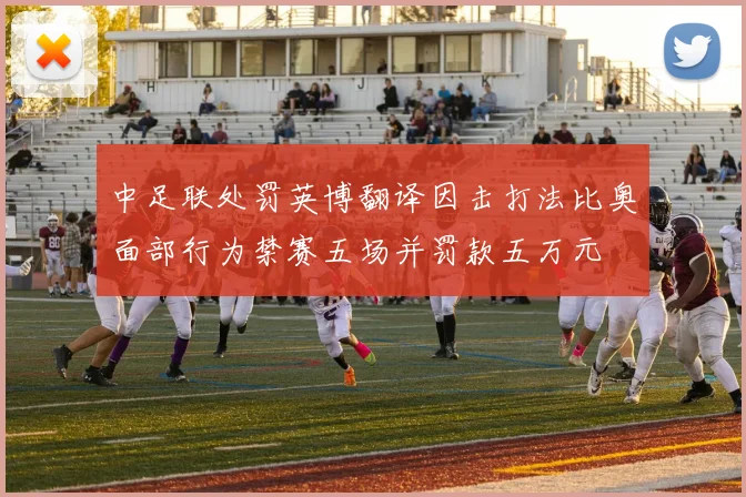 中足联处罚英博翻译因击打法比奥面部行为禁赛五场并罚款五万元