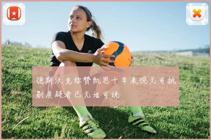 德斯沃克称赞凯恩十年表现无可挑剔质疑者已无话可说